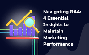 Navigating GA4: 4 Essential Insights to Maintain Marketing Performance