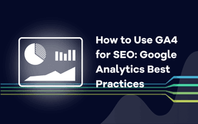 How to Use GA4 for SEO: Google Analytics Best Practices
