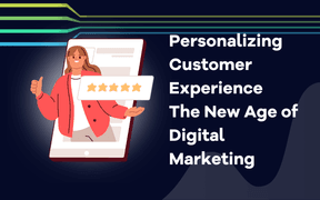 Personalizing Customer Experience: The New Age of Digital Marketing