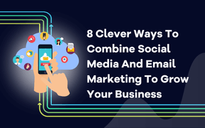 8 Clever Ways To Combine Social Media And Email Marketing To Grow Your Business 