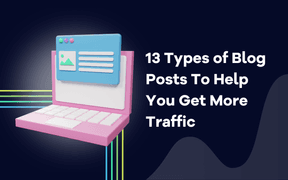 13 Types of Blog Posts To Help You Get More Traffic